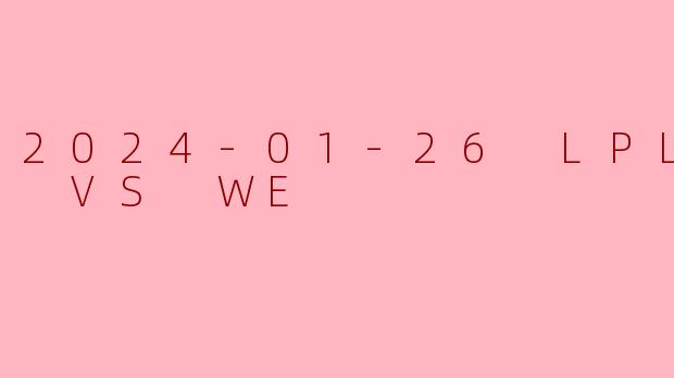 2024-01-26 LPL AL VS WE